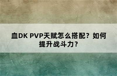 血DK PVP天赋怎么搭配？如何提升战斗力？